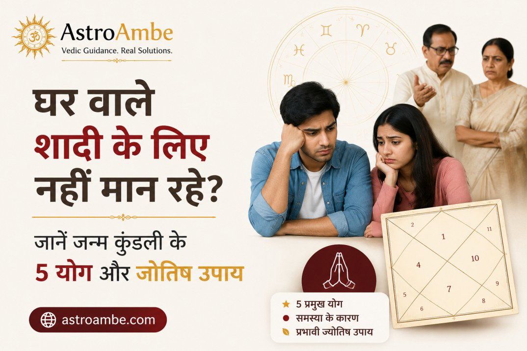 घर वाले शादी के लिए नहीं मान रहे — जन्म कुंडली क्या कहती है और क्या करें?