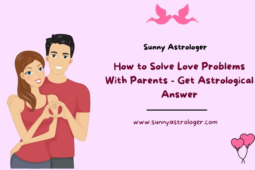 How to Solve Love Problems With Parents - Get Astrological Answer